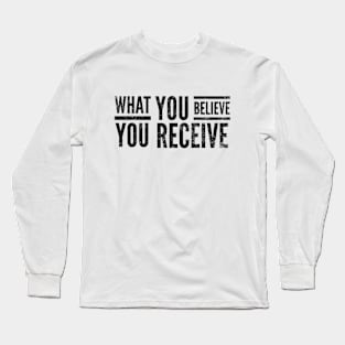 What You Believe You Receive - Motivational Words Long Sleeve T-Shirt